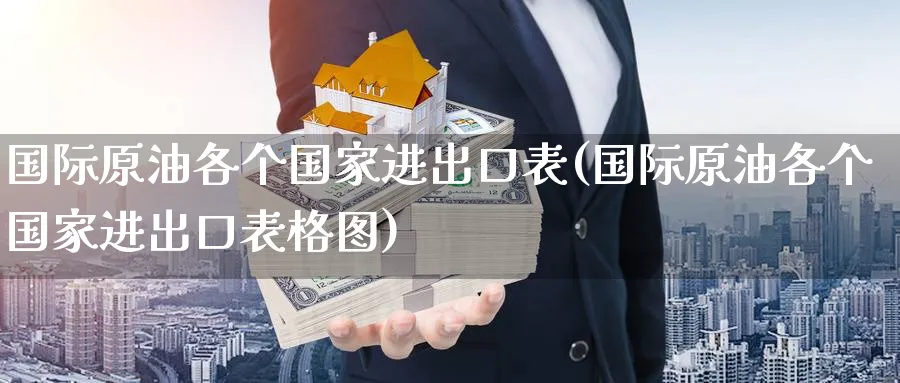 国际原油各个国家进出口表(国际原油各个国家进出口表格图)_https://www.nyyysy.com_期货直播_第1张