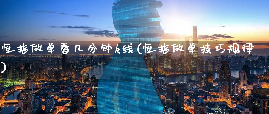 恒指做单看几分钟k线(恒指做单技巧规律)_https://www.nyyysy.com_期货直播_第1张