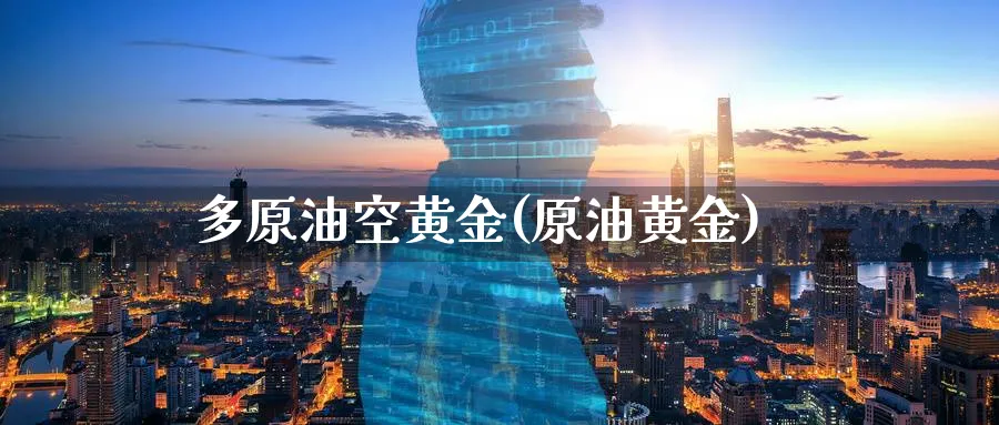 多原油空黄金(原油黄金)_https://www.nyyysy.com_期货平台_第1张