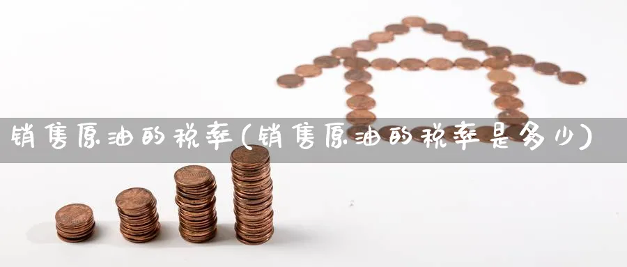 销售原油的税率(销售原油的税率是多少)_期货直播_第1张_南严期货 销售原油的税率(销售原油的税率是多少)_https://www.nyyysy.com_期货直播_第1张