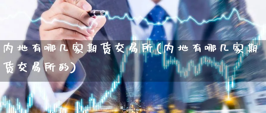 内地有哪几家期货交易所(内地有哪几家期货交易所的)_https://www.nyyysy.com_期货行情_第1张