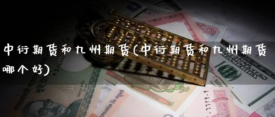 中衍期货和九州期货(中衍期货和九州期货哪个好)_期货行情_第1张_南严期货 中衍期货和九州期货(中衍期货和九州期货哪个好)_https://www.nyyysy.com_期货行情_第1张