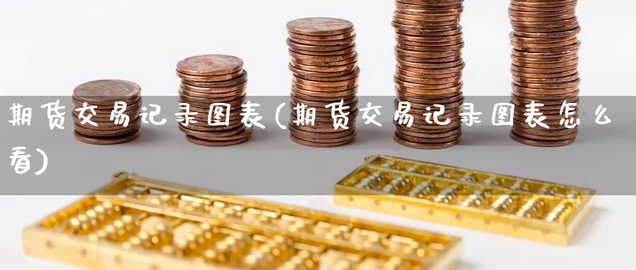 期货交易记录图表(期货交易记录图表怎么看)_https://www.nyyysy.com_期货喊单_第1张
