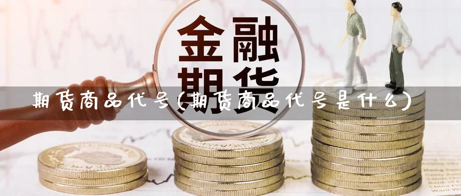 期货商品代号(期货商品代号是什么)_https://www.nyyysy.com_期货喊单_第1张