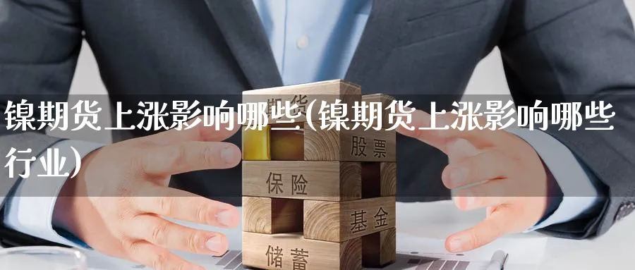 镍期货上涨影响哪些(镍期货上涨影响哪些行业)_https://www.nyyysy.com_期货直播_第1张