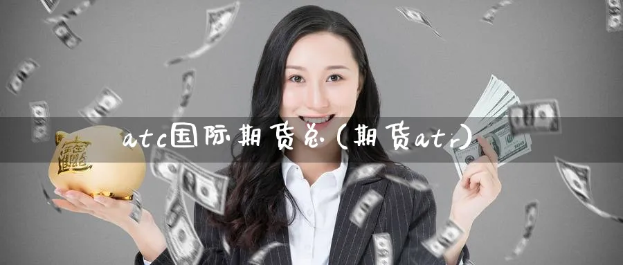 atc国际期货总(期货atr)_https://www.nyyysy.com_期货分析_第1张