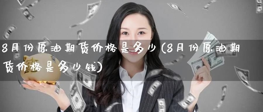 8月份原油期货价格是多少(8月份原油期货价格是多少钱)_https://www.nyyysy.com_期货分析_第1张