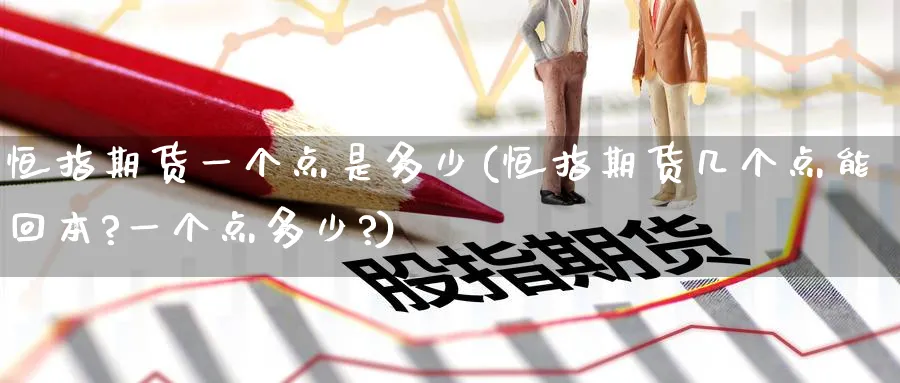 恒指期货一个点是多少(恒指期货几个点能回本?一个点多少?)_https://www.nyyysy.com_期货行情_第1张