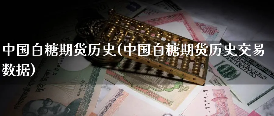中国白糖期货历史(中国白糖期货历史交易数据)_https://www.nyyysy.com_期货喊单_第1张