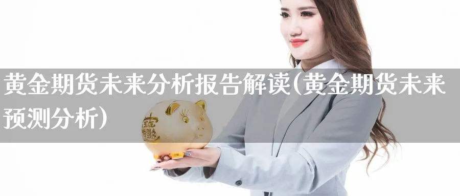 黄金期货未来分析报告解读(黄金期货未来预测分析)_https://www.nyyysy.com_期货平台_第1张