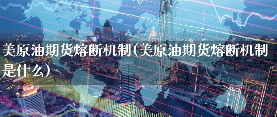 美原油期货熔断机制(美原油期货熔断机制是什么)_期货直播_第1张_南严期货 美原油期货熔断机制(美原油期货熔断机制是什么)_https://www.nyyysy.com_期货直播_第1张