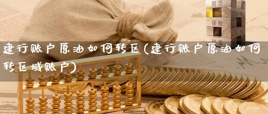 建行账户原油如何转区(建行账户原油如何转区域账户)_期货行情_第1张_南严期货 建行账户原油如何转区(建行账户原油如何转区域账户)_https://www.nyyysy.com_期货行情_第1张