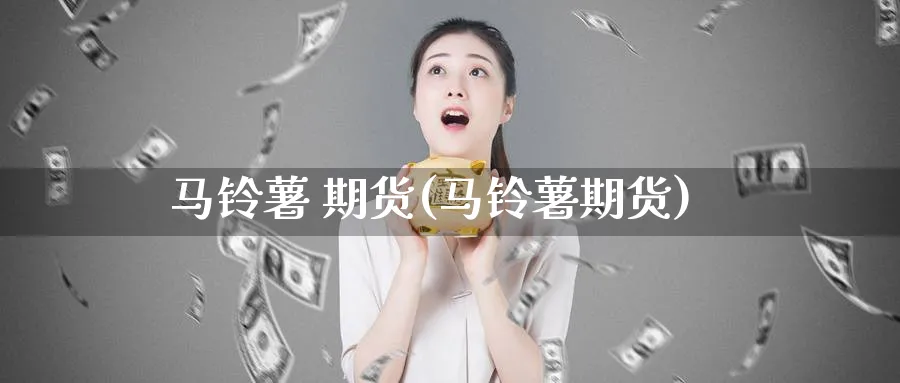 马铃薯 期货(马铃薯期货)_https://www.nyyysy.com_期货市场_第1张
