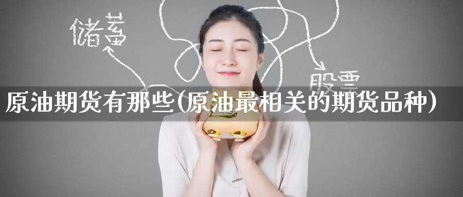 原油期货有那些(原油最相关的期货品种)_https://www.nyyysy.com_期货分析_第1张