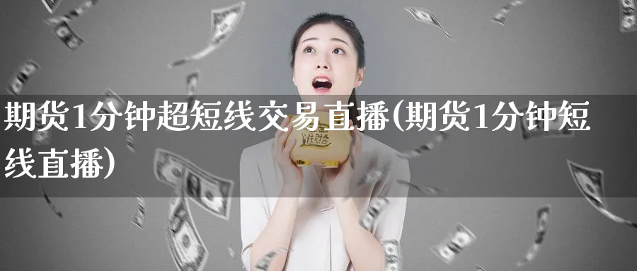期货1分钟超短线交易直播(期货1分钟短线直播)_https://www.nyyysy.com_期货分析_第1张