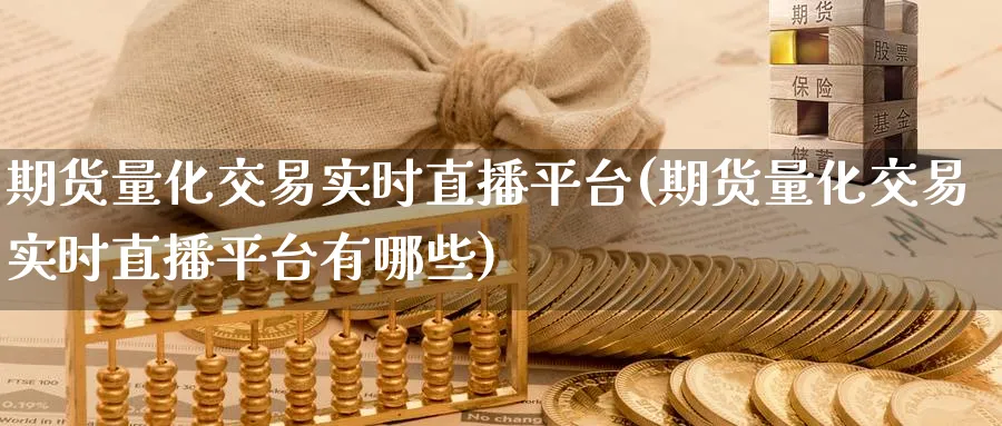 期货量化交易实时直播平台(期货量化交易实时直播平台有哪些)_https://www.nyyysy.com_期货市场_第1张