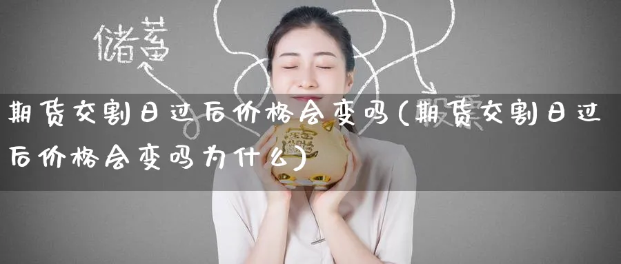 期货交割日过后价格会变吗(期货交割日过后价格会变吗为什么)_https://www.nyyysy.com_期货行情_第1张