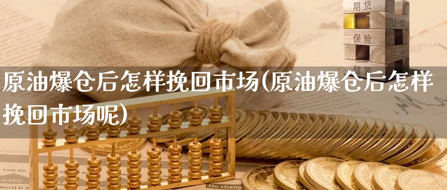 原油爆仓后怎样挽回市场(原油爆仓后怎样挽回市场呢)_https://www.nyyysy.com_期货行情_第1张