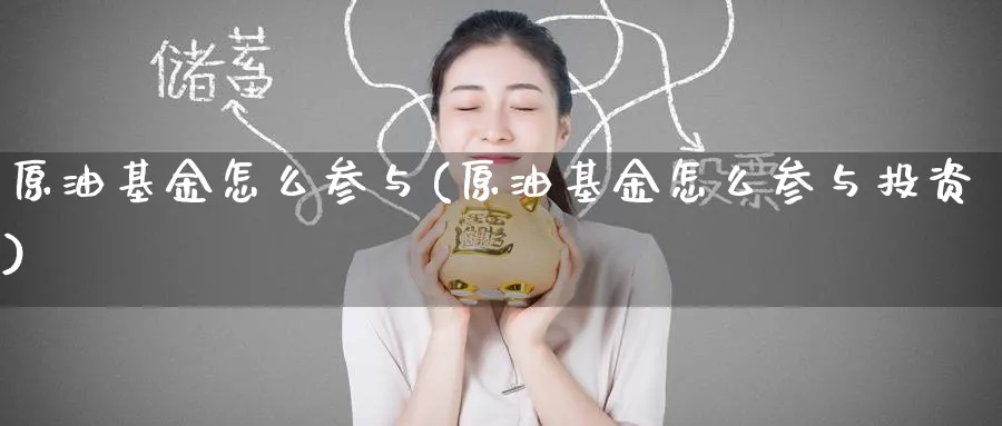 原油基金怎么参与(原油基金怎么参与投资)_https://www.nyyysy.com_期货喊单_第1张