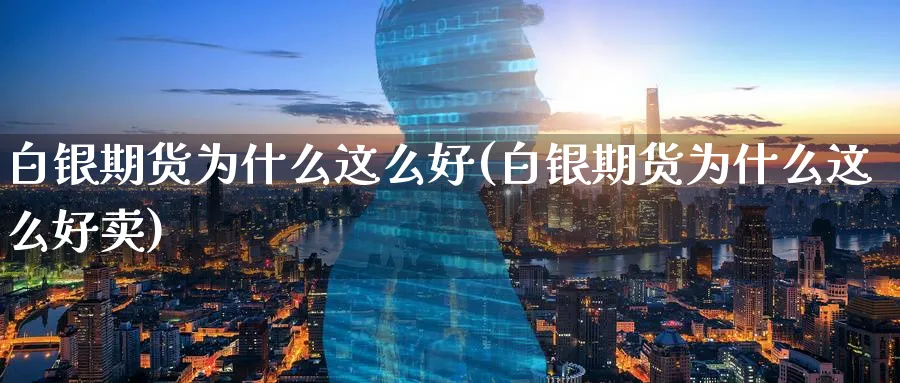 白银期货为什么这么好(白银期货为什么这么好卖)_https://www.nyyysy.com_期货分析_第1张