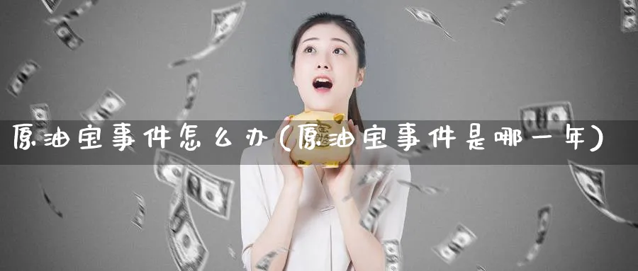 原油宝事件怎么办(原油宝事件是哪一年)_https://www.nyyysy.com_期货喊单_第1张