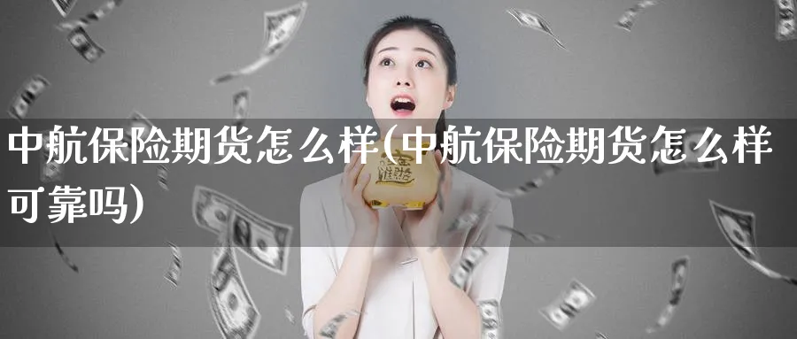 中航保险期货怎么样(中航保险期货怎么样可靠吗)_https://www.nyyysy.com_期货喊单_第1张