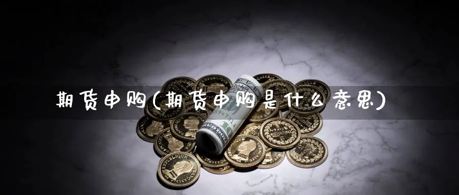 期货申购(期货申购是什么意思)_https://www.nyyysy.com_期货直播_第1张