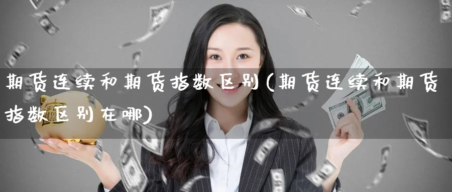 期货连续和期货指数区别(期货连续和期货指数区别在哪)_https://www.nyyysy.com_期货平台_第1张