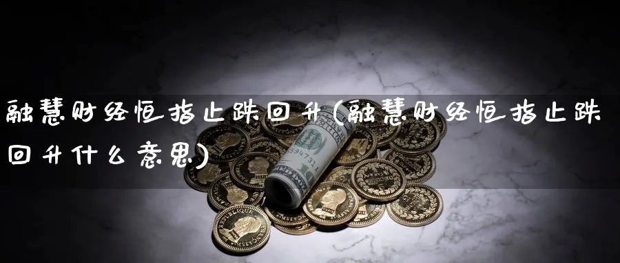 融慧财经恒指止跌回升(融慧财经恒指止跌回升什么意思)_https://www.nyyysy.com_期货喊单_第1张