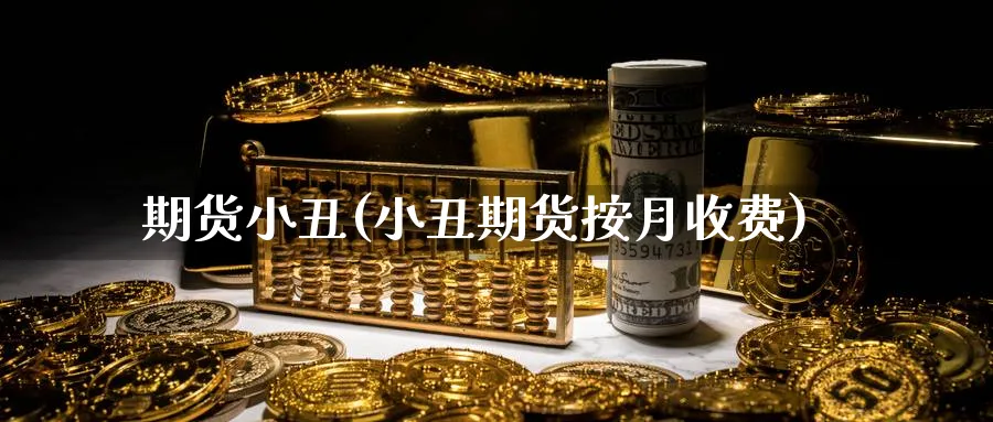 期货小丑(小丑期货按月收费)_https://www.nyyysy.com_期货市场_第1张