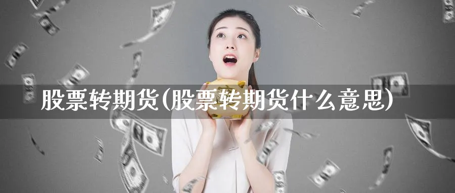 股票转期货(股票转期货什么意思)_https://www.nyyysy.com_期货市场_第1张