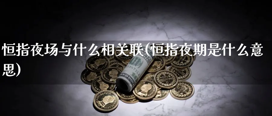 恒指夜场与什么相关联(恒指夜期是什么意思)_https://www.nyyysy.com_期货平台_第1张