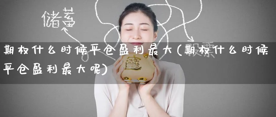 期权什么时候平仓盈利最大(期权什么时候平仓盈利最大呢)_https://www.nyyysy.com_期货直播_第1张