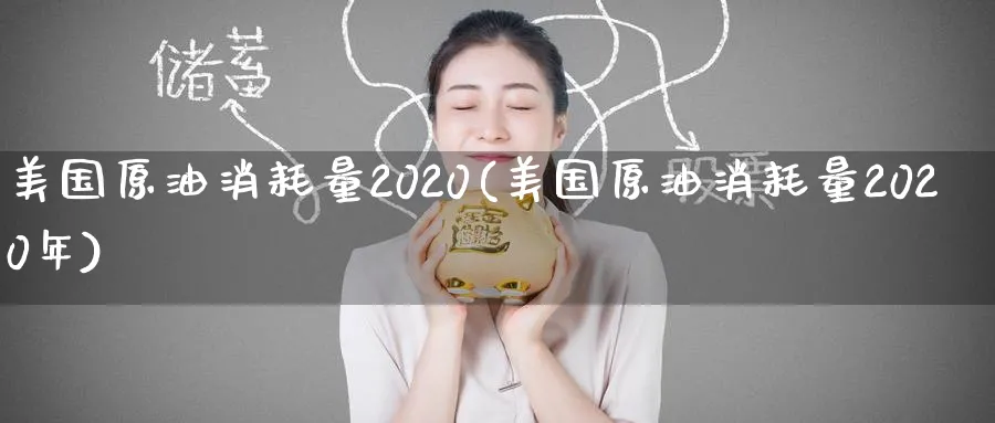 美国原油消耗量2020(美国原油消耗量2020年)_https://www.nyyysy.com_期货直播_第1张