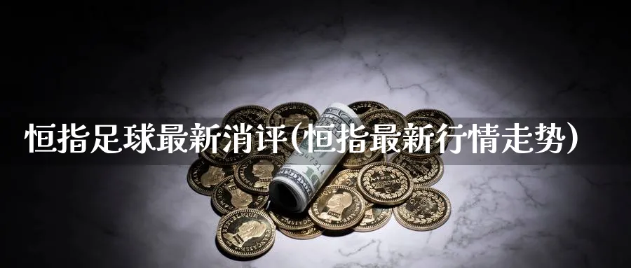 恒指足球最新消评(恒指最新行情走势)_https://www.nyyysy.com_期货直播_第1张