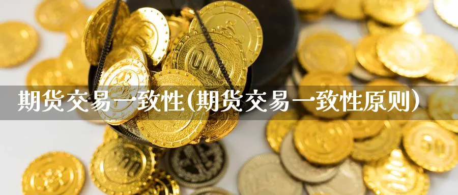 期货交易一致性(期货交易一致性原则)_https://www.nyyysy.com_期货市场_第1张