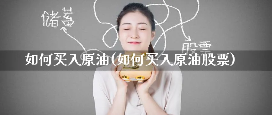 如何买入原油(如何买入原油股票)_期货平台_第1张_南严期货 如何买入原油(如何买入原油股票)_https://www.nyyysy.com_期货平台_第1张