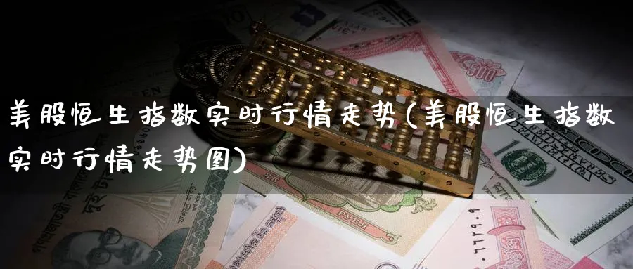 美股恒生指数实时行情走势(美股恒生指数实时行情走势图)_https://www.nyyysy.com_期货平台_第1张