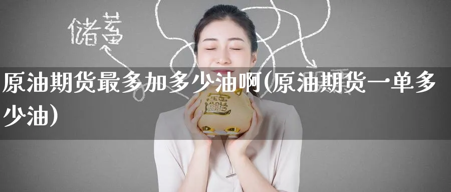 原油期货最多加多少油啊(原油期货一单多少油)_https://www.nyyysy.com_期货市场_第1张