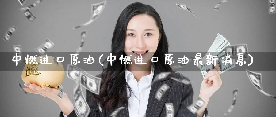 中燃进口原油(中燃进口原油最新消息)_https://www.nyyysy.com_期货市场_第1张