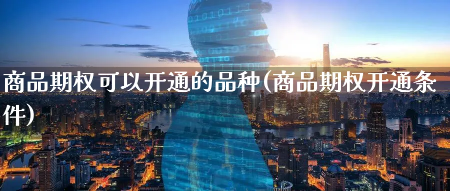 商品期权可以开通的品种(商品期权开通条件)_期货市场_第1张_南严期货 商品期权可以开通的品种(商品期权开通条件)_https://www.nyyysy.com_期货市场_第1张