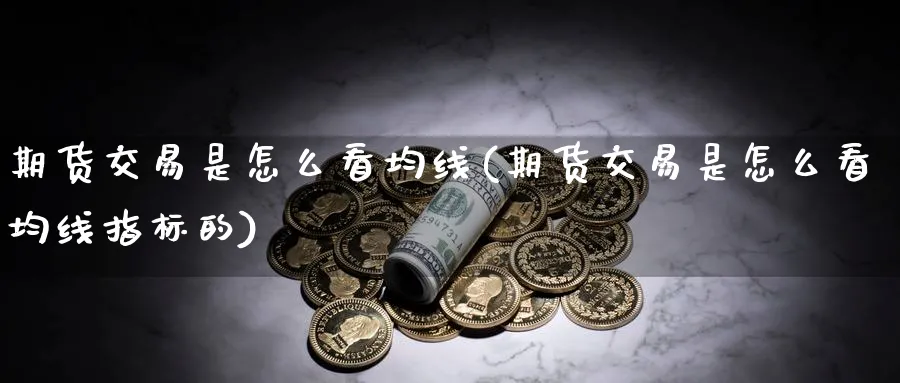 期货交易是怎么看均线(期货交易是怎么看均线指标的)_https://www.nyyysy.com_期货喊单_第1张