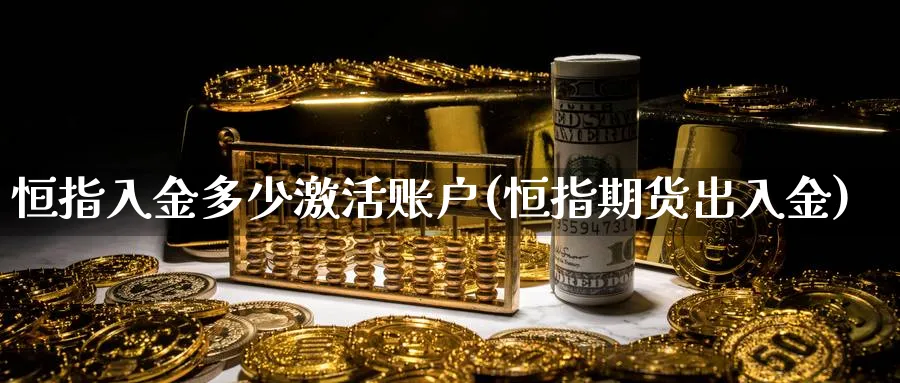 恒指入金多少激活账户(恒指期货出入金)_https://www.nyyysy.com_期货喊单_第1张