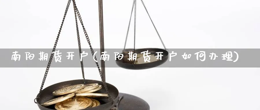 南阳期货开户(南阳期货开户如何办理)_https://www.nyyysy.com_期货市场_第1张