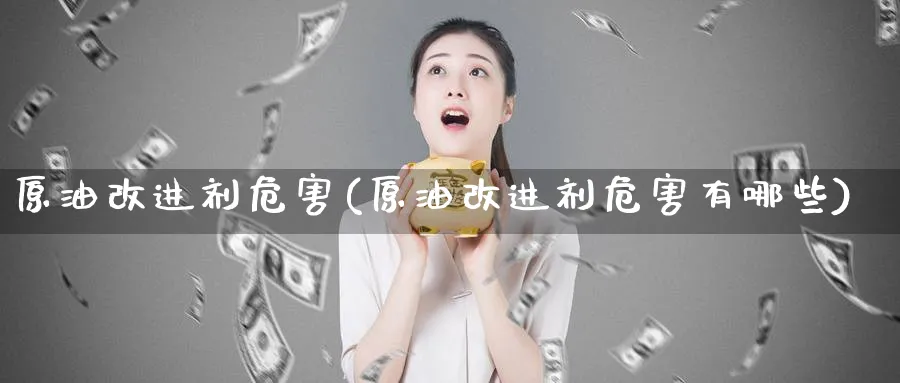 原油改进剂危害(原油改进剂危害有哪些)_https://www.nyyysy.com_期货直播_第1张