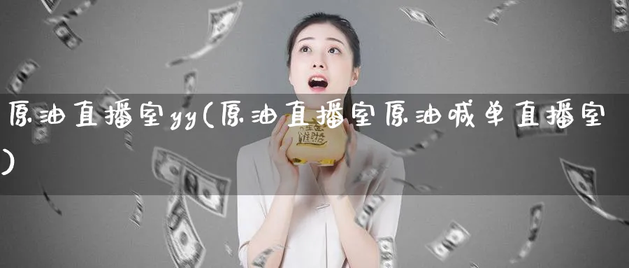 原油直播室yy(原油直播室原油喊单直播室)_https://www.nyyysy.com_期货平台_第1张