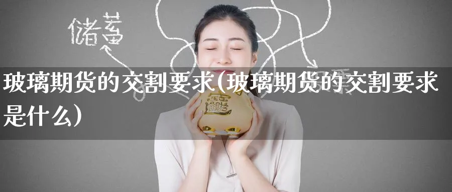 玻璃期货的交割要求(玻璃期货的交割要求是什么)_https://www.nyyysy.com_期货喊单_第1张