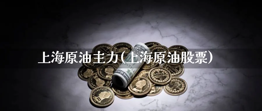 上海原油主力(上海原油股票)_https://www.nyyysy.com_期货行情_第1张
