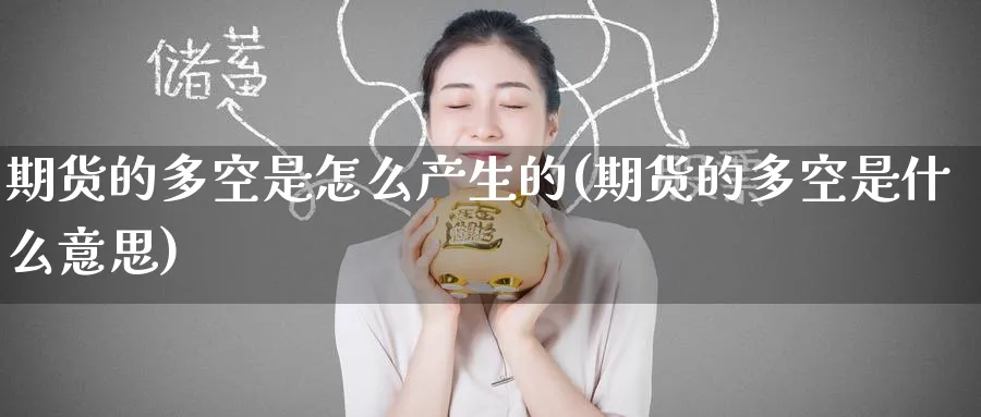 期货的多空是怎么产生的(期货的多空是什么意思)_https://www.nyyysy.com_期货平台_第1张