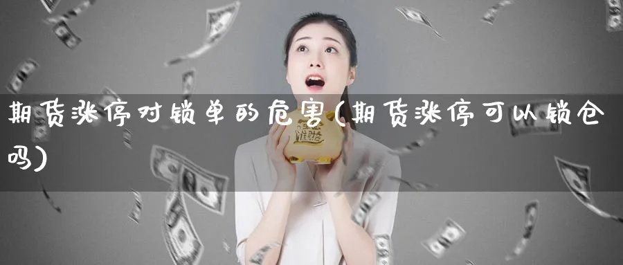 期货涨停对锁单的危害(期货涨停可以锁仓吗)_https://www.nyyysy.com_期货市场_第1张